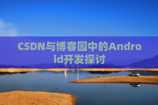 CSDN与博客园中的Android开发探讨