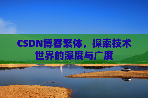 CSDN博客繁体,探索技术世界的深度与广度