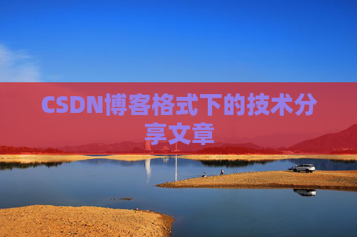 CSDN博客格式下的技术分享文章