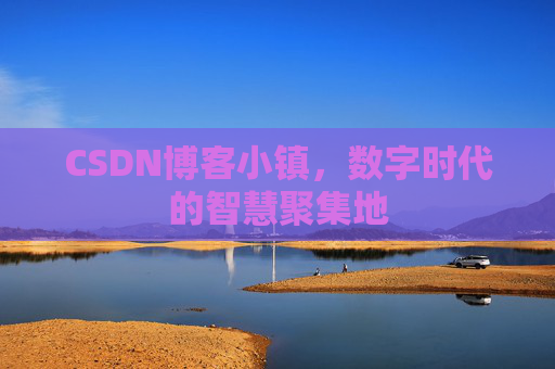 CSDN博客小镇，数字时代的智慧聚集地