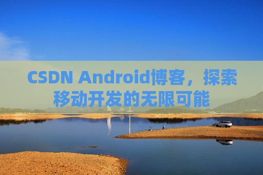 CSDN Android博客，探索移动开发的无限可能