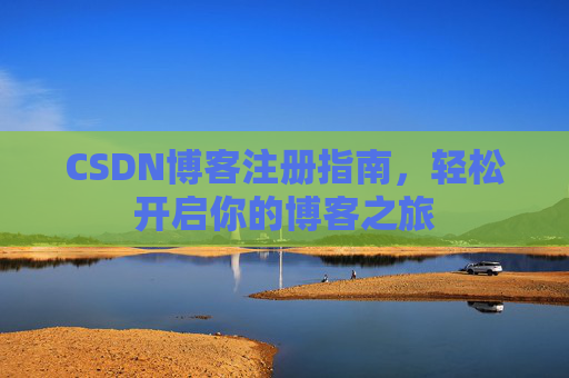 CSDN博客注册指南，轻松开启你的博客之旅